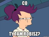 co ty tam robisz?