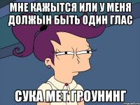 Мне кажытся или у меня должын быть один глас Сука Мет Гроунинг