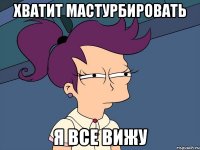 Хватит мастурбировать я все вижу