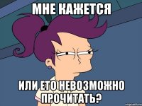 МНЕ КАЖЕТСЯ ИЛИ ЕТО НЕВОЗМОЖНО ПРОЧИТАТЬ?