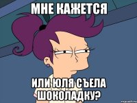 Мне кажется или Юля съела шоколадку?