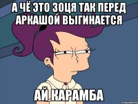 A чё это Зоця так перед Аркашой выгинается АЙ КАРАМБА