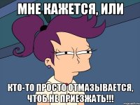 Мне кажется, или Кто-то просто отмазывается, чтоб не приезжать!!!