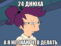 24 днюха а я не знаю что делать
