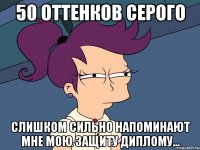 50 оттенков серого слишком сильно напоминают мне мою защиту диплому...