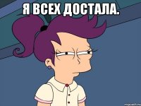 я всех достала. 