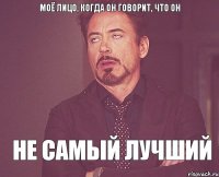 Моё лицо, когда он говорит, что он не самый лучший