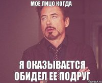 Мое лицо когда Я оказывается обидел ее подруг