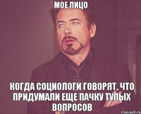 мое лицо когда социологи говорят, что придумали еще пачку тупых вопросов