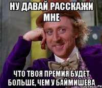 НУ ДАВАЙ РАССКАЖИ МНЕ ЧТО ТВОЯ ПРЕМИЯ БУДЕТ БОЛЬШЕ, ЧЕМ У БАЙМИШЕВА