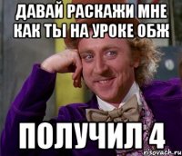 Давай раскажи мне как ты на уроке Обж получил 4