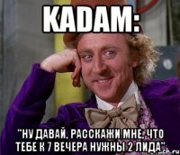 Kadam: "Ну давай, расскажи мне, что тебе к 7 вечера нужны 2 лида"