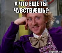 а что ещё ты чувствуешь? 