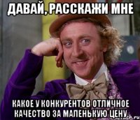 Давай, расскажи мне Какое у конкурентов отличное качество за маленькую цену