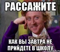 рассажите как вы завтра не прийдете в школу