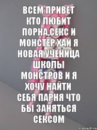 всем привет кто любит порна,секс и монстер хай я новая ученица школы монстров и я хочу найти себя парня что бы заняться сексом