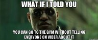 what if i told you you can go to the gym without telling everyone on viber about it
