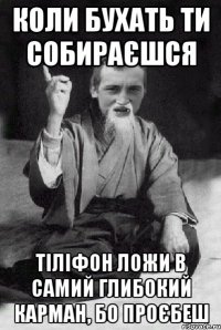 Коли бухать ти собираєшся тіліфон ложи в самий глибокий карман, бо проєбеш