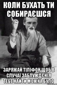 коли бухать ти собираєшся заряжай тіліфон щоб в случаї заблуждєнія тебе найти можна було