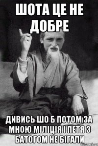 шота це не добре дивись шо б потом за мною міліція і Петя з батогом не бігали