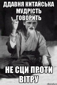 ддавня китайська мудрість говорить не сци проти вітру