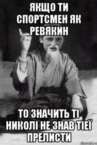 Якщо ти спортсмен як Ревякин То значить ті николі не знав тіеї прелисти