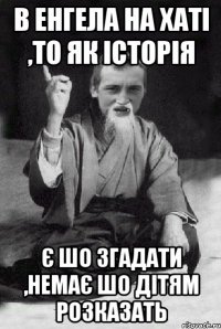 в Енгела на хаті ,то як історія є шо згадати ,немає шо дітям розказать