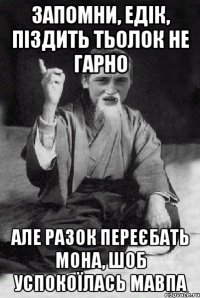 запомни, Едік, піздить тьолок не гарно але разок переєбать мона, шоб успокоїлась мавпа