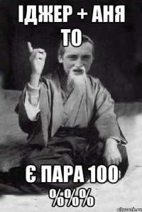 іджер + аня то є пара 100 %%%