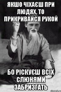 якшо чіхаєш при людях, то прикривайся рукой бо ріскуєш всіх слюнями забризгать