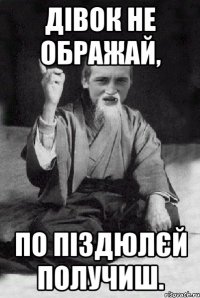 Дівок не ображай, по піздюлєй получиш.