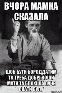 ВЧОРА МАМКА СКАЗАЛА ШОБ БУТИ БОРОДДАТИМ ТО ТРЕБА ДОБРІ ВОШИ МАТИ ТА БЛОХІША ЛУЧЕ СПАТИ БУЛУ