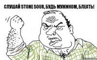 слушай Stone Sour, будь мужиком, блеать!