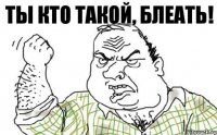 Ты кто такой, блеать!