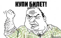 Купи билет!