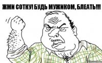 Жми сотку! Будь мужиком, блеать!!!