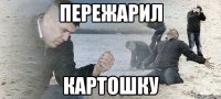 пережарил картошку