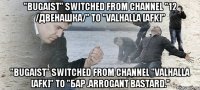 "bugaist" switched from channel "12 /двенашка/" to "Valhalla [AFK]" "bugaist" switched from channel "Valhalla [AFK]" to "Бар .Arrogant Bastard."