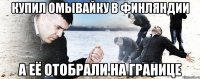 КУПИЛ ОМЫВАЙКУ В ФИНЛЯНДИИ А ЕЁ ОТОБРАЛИ НА ГРАНИЦЕ