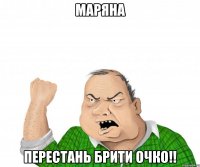 МАРЯНА ПЕРЕСТАНЬ БРИТИ ОЧКО!!