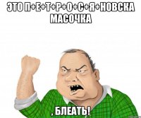 это п+е+т+р+о+с+я+новска масочка , блеать!