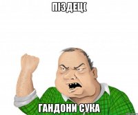 піздец( гандони сука