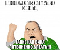 Как же меня бесят тупые ванили, такие как Вика Литвиненко,блеать!!!