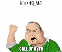 я тебе дам CALL OF DYTU