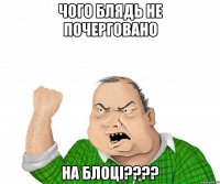 чого блядь не почерговано на блоці????