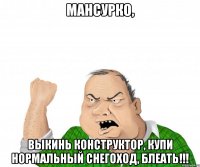 мансурко, Выкинь конструктор, купи нормальный снегоход, блеать!!!