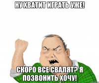 ну хватит играть уже! скоро все свалят? я позвонить хочу!