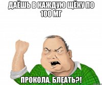 Даёшь в каждую щёку по 100 мг прокола, блеать?!