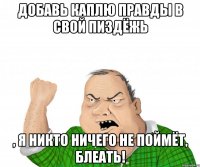 Добавь каплю правды в свой пиздёжь , я никто ничего не поймёт, блеать!