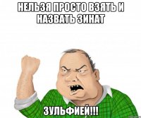 нельзя просто взять и назвать ЗИНАТ ЗУЛЬФИЕЙ!!!